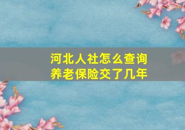 河北人社怎么查询养老保险交了几年