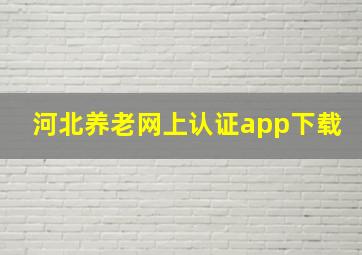 河北养老网上认证app下载