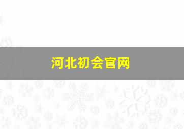 河北初会官网