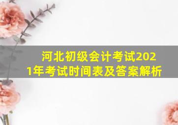 河北初级会计考试2021年考试时间表及答案解析