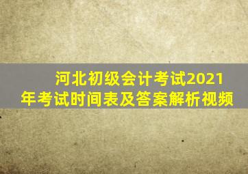 河北初级会计考试2021年考试时间表及答案解析视频