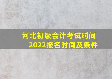 河北初级会计考试时间2022报名时间及条件