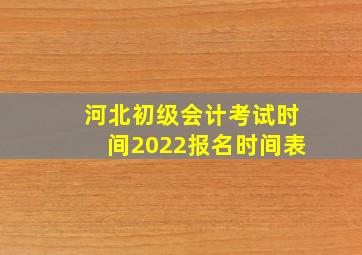 河北初级会计考试时间2022报名时间表