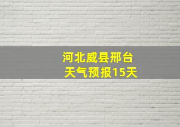 河北威县邢台天气预报15天