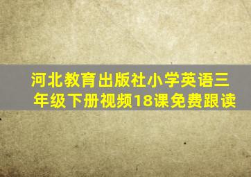 河北教育出版社小学英语三年级下册视频18课免费跟读