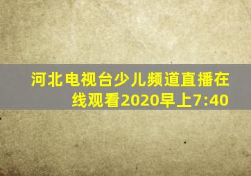 河北电视台少儿频道直播在线观看2020早上7:40