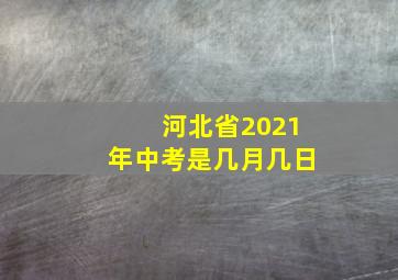 河北省2021年中考是几月几日