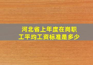 河北省上年度在岗职工平均工资标准是多少