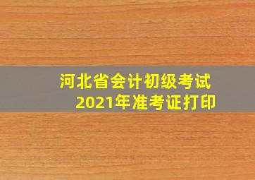 河北省会计初级考试2021年准考证打印