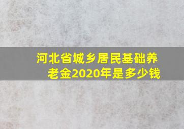 河北省城乡居民基础养老金2020年是多少钱