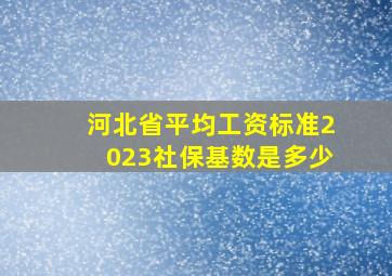 河北省平均工资标准2023社保基数是多少