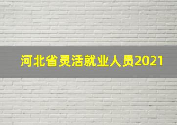 河北省灵活就业人员2021