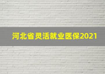 河北省灵活就业医保2021