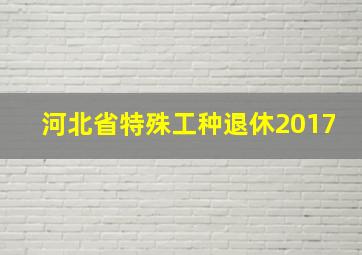 河北省特殊工种退休2017