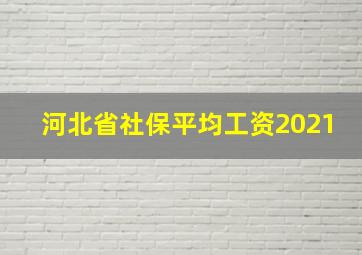 河北省社保平均工资2021