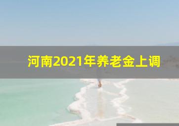 河南2021年养老金上调