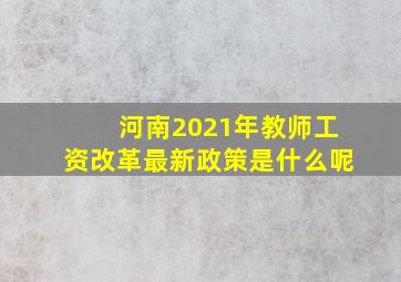 河南2021年教师工资改革最新政策是什么呢