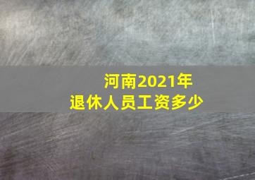 河南2021年退休人员工资多少