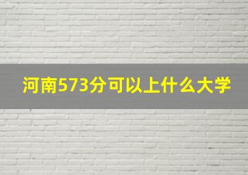 河南573分可以上什么大学