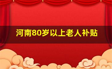 河南80岁以上老人补贴