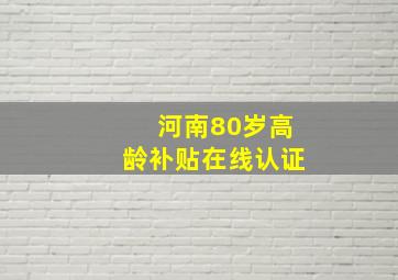 河南80岁高龄补贴在线认证