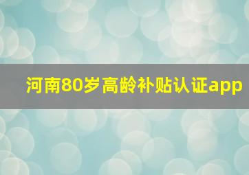 河南80岁高龄补贴认证app