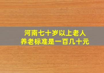 河南七十岁以上老人养老标准是一百几十元