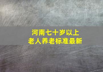 河南七十岁以上老人养老标准最新