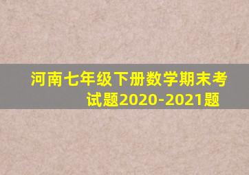 河南七年级下册数学期末考试题2020-2021题