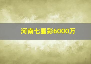 河南七星彩6000万