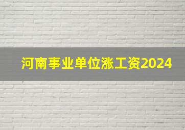 河南事业单位涨工资2024