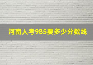 河南人考985要多少分数线