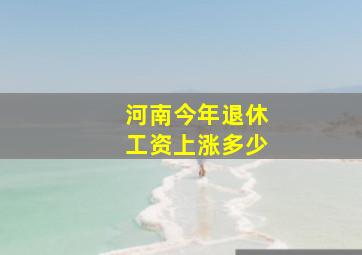 河南今年退休工资上涨多少