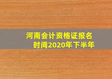 河南会计资格证报名时间2020年下半年