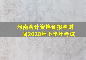 河南会计资格证报名时间2020年下半年考试