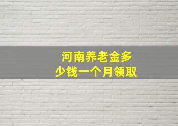 河南养老金多少钱一个月领取