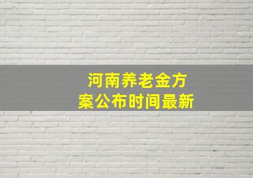 河南养老金方案公布时间最新