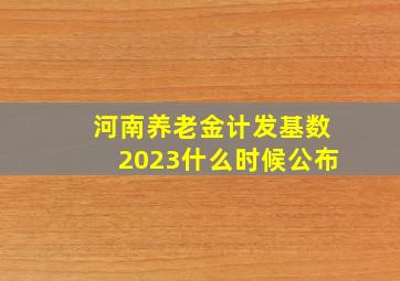 河南养老金计发基数2023什么时候公布