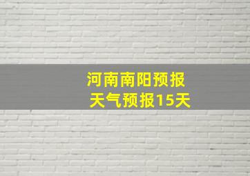 河南南阳预报天气预报15天