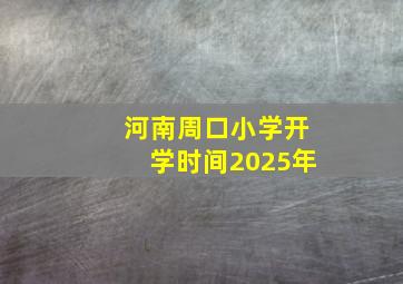 河南周口小学开学时间2025年