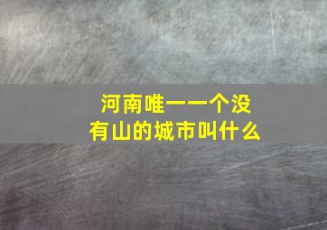 河南唯一一个没有山的城市叫什么