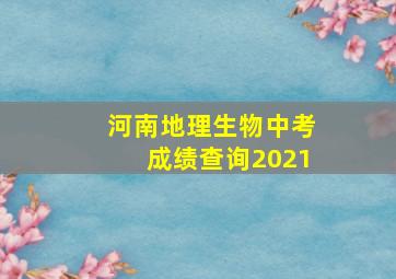 河南地理生物中考成绩查询2021