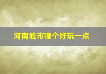 河南城市哪个好玩一点