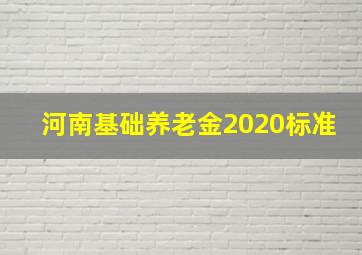 河南基础养老金2020标准