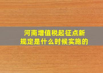 河南增值税起征点新规定是什么时候实施的