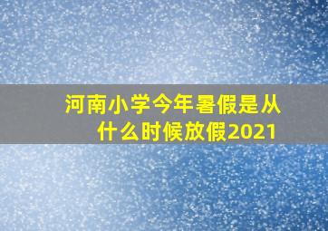 河南小学今年暑假是从什么时候放假2021