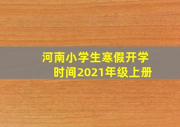 河南小学生寒假开学时间2021年级上册