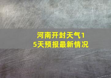 河南开封天气15天预报最新情况