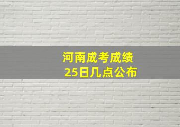 河南成考成绩25日几点公布