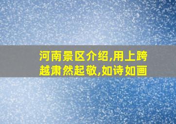 河南景区介绍,用上跨越肃然起敬,如诗如画